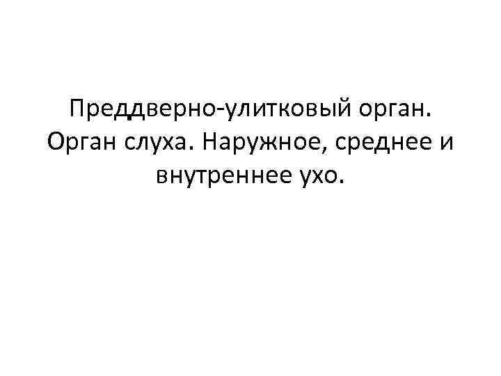 Преддверно-улитковый орган. Орган слуха. Наружное, среднее и внутреннее ухо. 