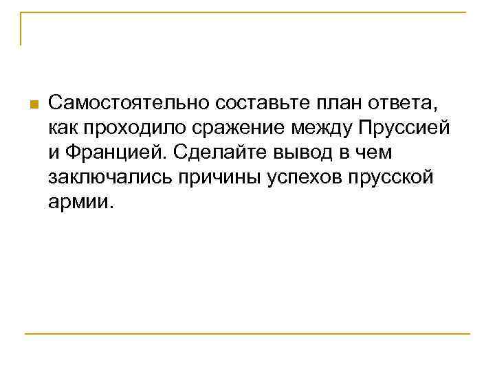 n Самостоятельно составьте план ответа, как проходило сражение между Пруссией и Францией. Сделайте вывод