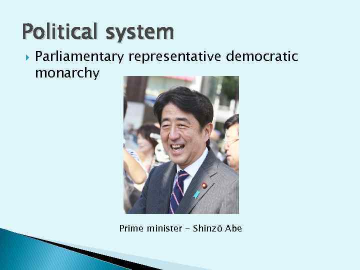 Political system Parliamentary representative democratic monarchy Prime minister - Shinzō Abe 