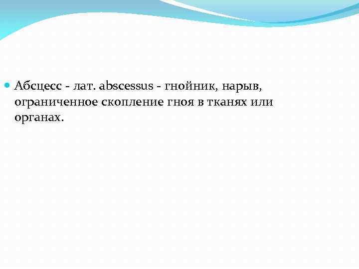  Абсцесс - лат. abscessus - гнойник, нарыв, ограниченное скопление гноя в тканях или