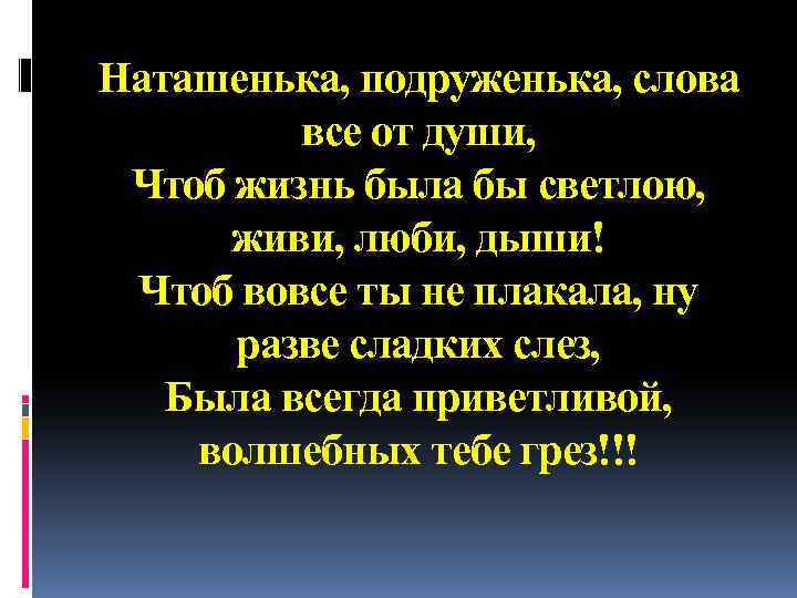 Наташенька, подруженька, слова все от души, Чтоб жизнь была бы светлою, живи, люби, дыши!