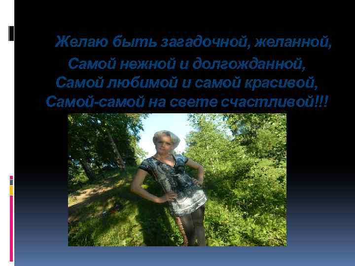 Желаю быть загадочной, желанной, Самой нежной и долгожданной, Самой любимой и самой красивой, Самой-самой