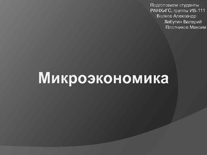Подготовили студенты РАНХи. ГС, группы ИБ-111 Волков Александр Лабутин Валерий Плотников Максим Микроэкономика 