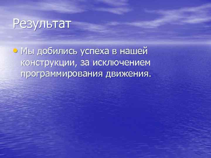 Результат • Мы добились успеха в нашей конструкции, за исключением программирования движения. 