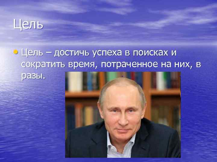 Цель • Цель – достичь успеха в поисках и сократить время, потраченное на них,