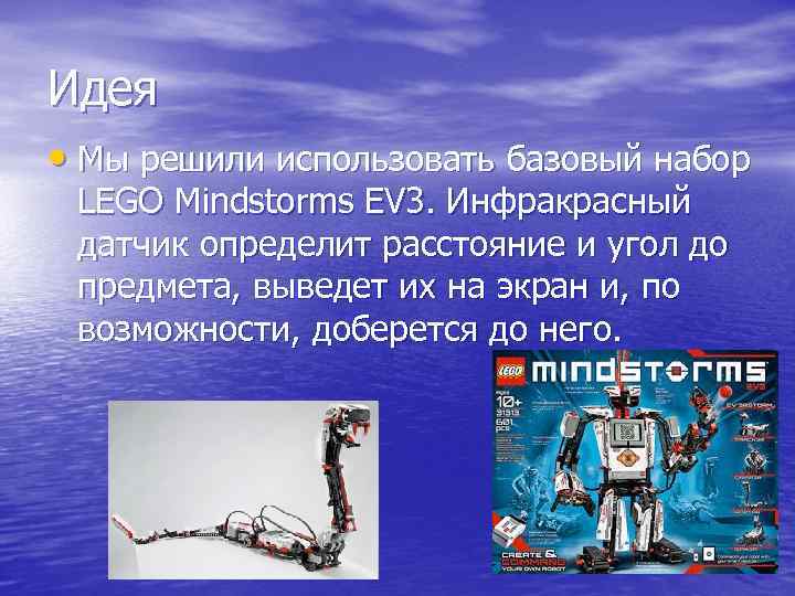 Идея • Мы решили использовать базовый набор LEGO Mindstorms EV 3. Инфракрасный датчик определит