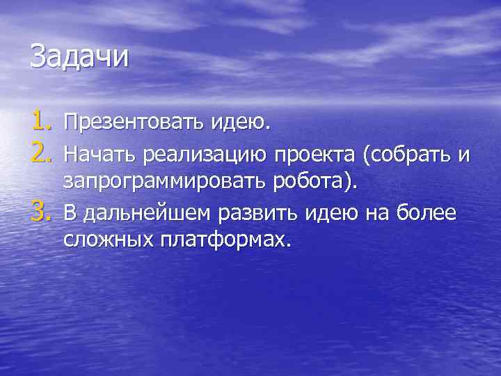 Задачи 1. Презентовать идею. 2. Начать реализацию проекта (собрать и 3. запрограммировать робота). В