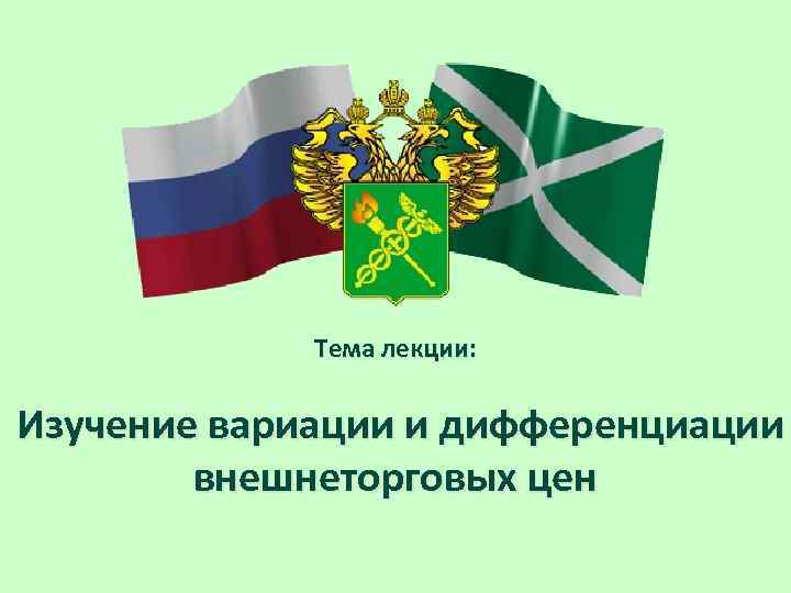 Тема лекции: Изучение вариации и дифференциации внешнеторговых цен 