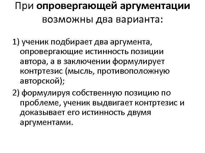 При опровергающей аргументации возможны два варианта: 1) ученик подбирает два аргумента, опровергающие истинность позиции