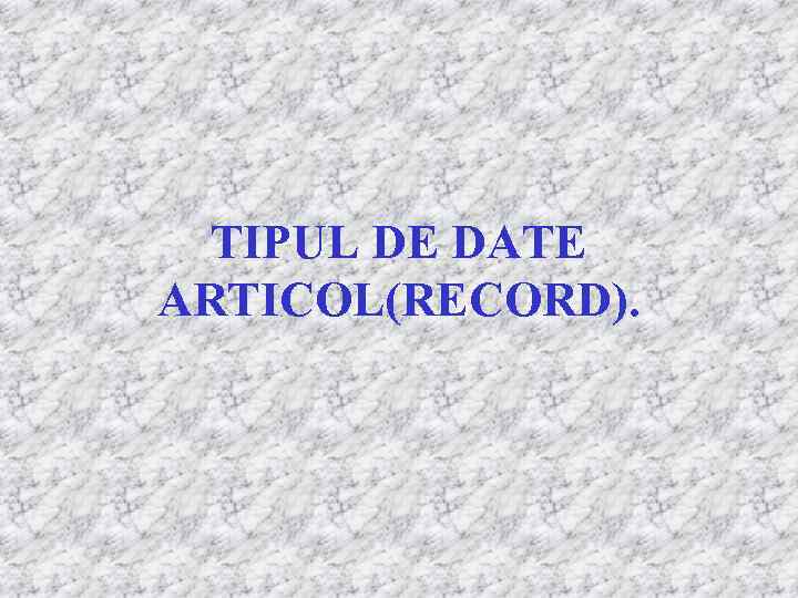 TIPUL DE DATE ARTICOL(RECORD). 