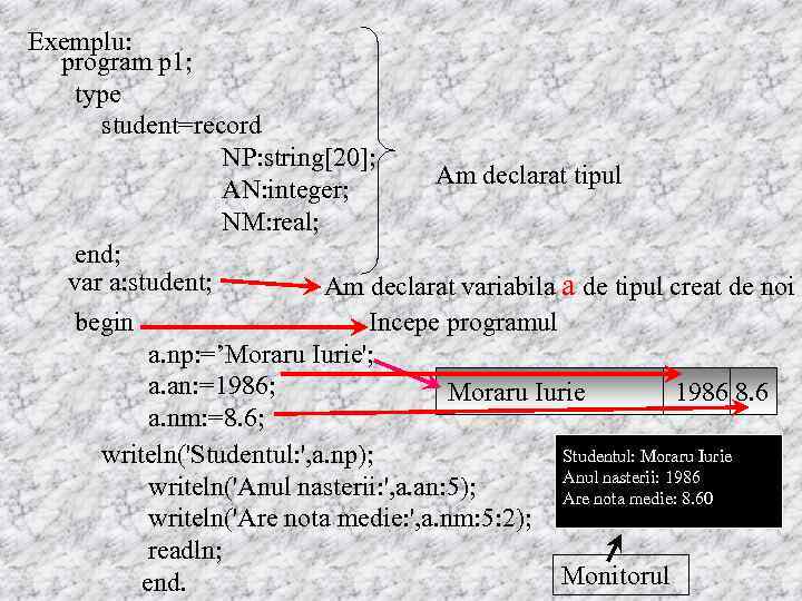 Exemplu: program p 1; type student=record NP: string[20]; Am declarat tipul AN: integer; NM: