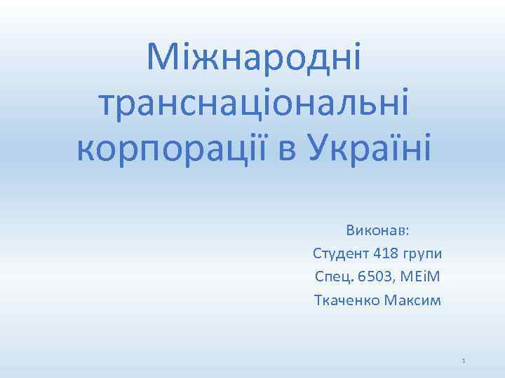 Міжнародні транснаціональні корпорації в Україні Виконав: Студент 418 групи Спец. 6503, МЕіМ Ткаченко Максим