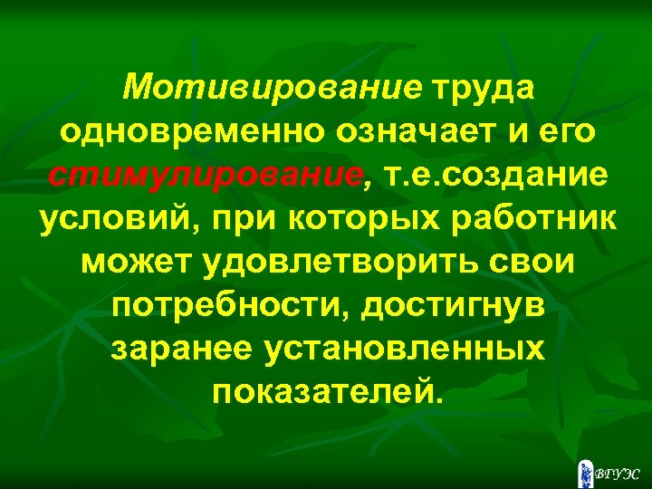 Мотивирование труда одновременно означает и его стимулирование, т. е. создание условий, при которых работник