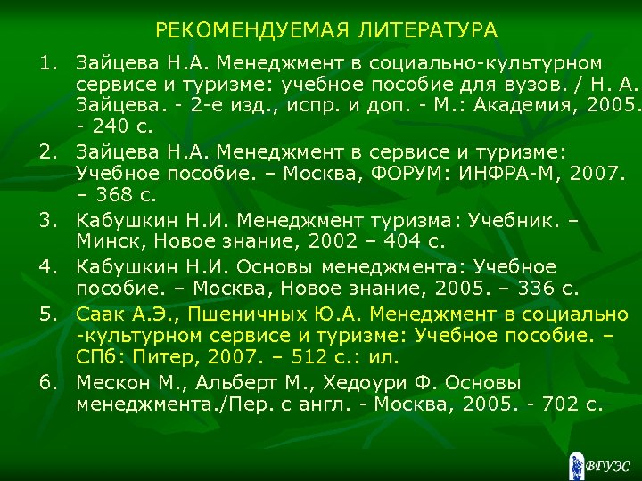 РЕКОМЕНДУЕМАЯ ЛИТЕРАТУРА 1. Зайцева Н. А. Менеджмент в социально-культурном сервисе и туризме: учебное пособие