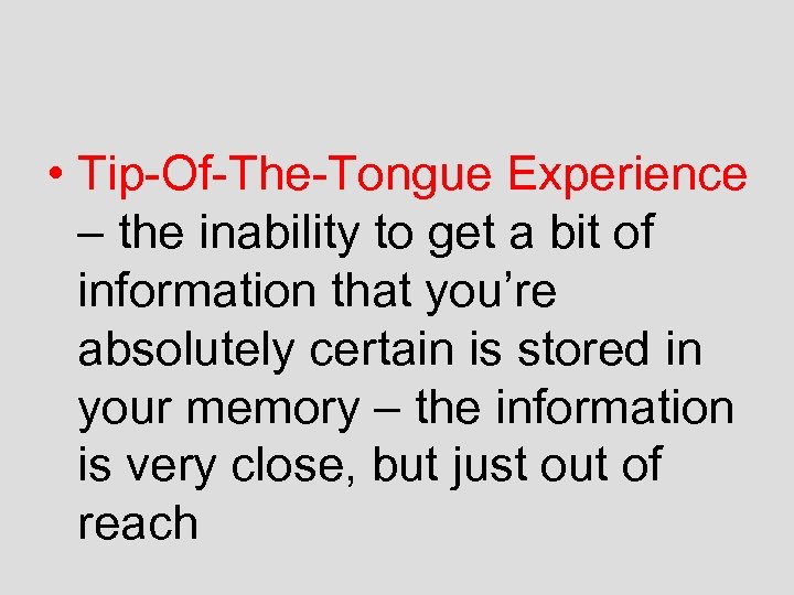  • Tip-Of-The-Tongue Experience – the inability to get a bit of information that