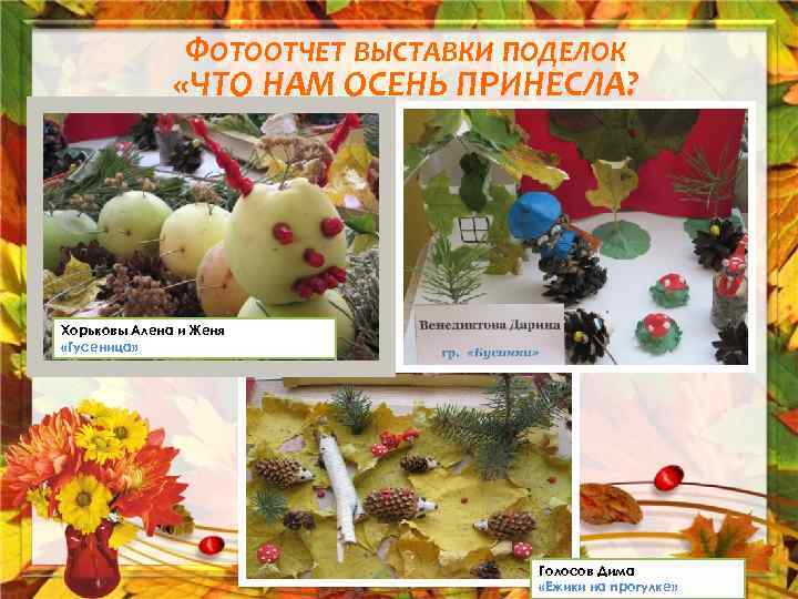 ФОТООТЧЕТ ВЫСТАВКИ ПОДЕЛОК «ЧТО НАМ ОСЕНЬ ПРИНЕСЛА? Хорьковы Алена и Женя «Гусеница» Голосов Дима