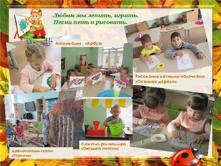 Любим мы лепить, играть, Песни петь и рисовать. Аппликация «Арбуз» Рисование ватными палочками «Осеннее