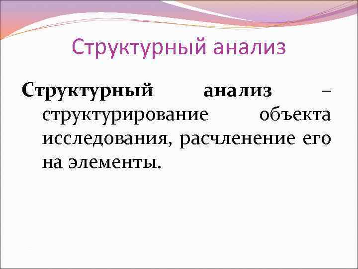 Структурный анализ – структурирование объекта исследования, расчленение его на элементы. 