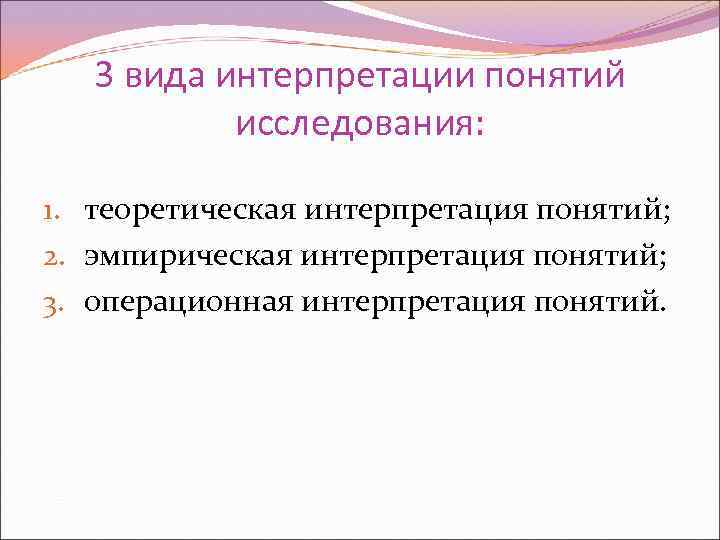 3 вида интерпретации понятий исследования: 1. теоретическая интерпретация понятий; 2. эмпирическая интерпретация понятий; 3.