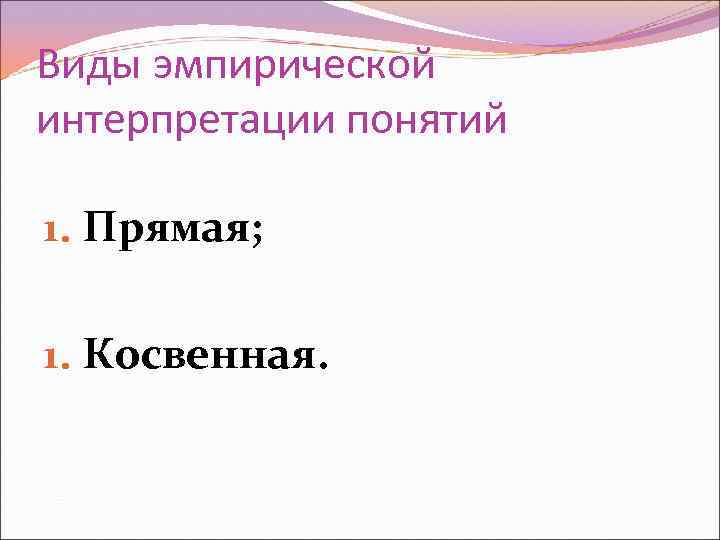 Виды эмпирической интерпретации понятий 1. Прямая; 1. Косвенная. 