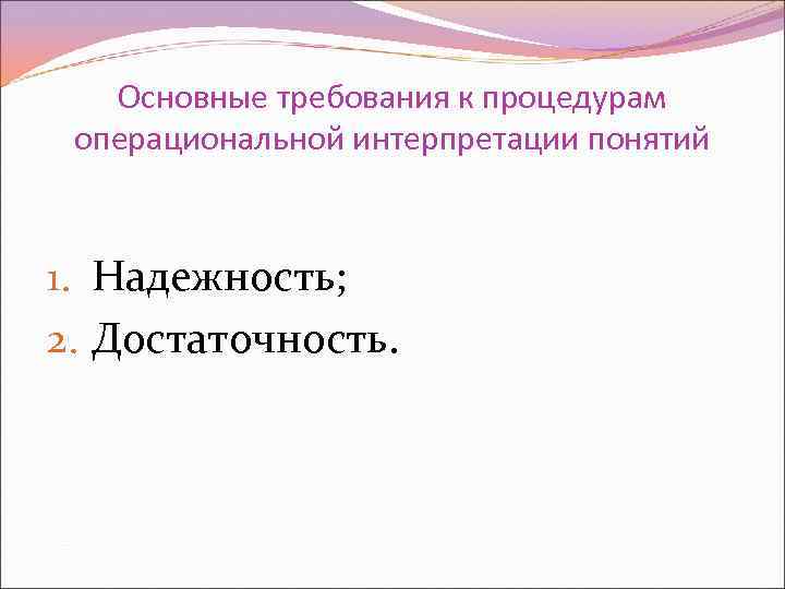 Основные требования к процедурам операциональной интерпретации понятий 1. Надежность; 2. Достаточность. 