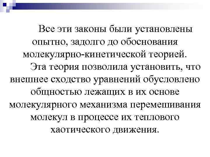 Все эти законы были установлены опытно, задолго до обоснования молекулярно-кинетической теорией. Эта теория позволила