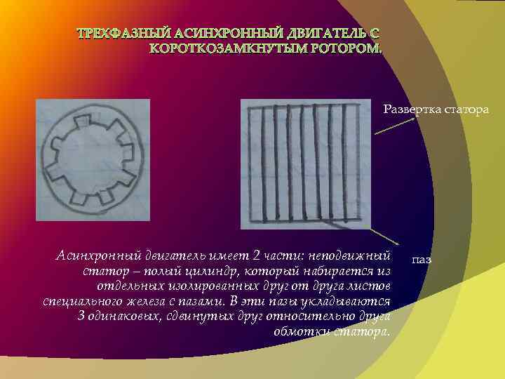 ТРЕХФАЗНЫЙ АСИНХРОННЫЙ ДВИГАТЕЛЬ С КОРОТКОЗАМКНУТЫМ РОТОРОМ. Развертка статора Асинхронный двигатель имеет 2 части: неподвижный