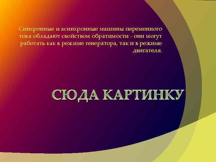 Синхронные и асинхронные машины переменного тока обладают свойством обратимости - они могут работать как