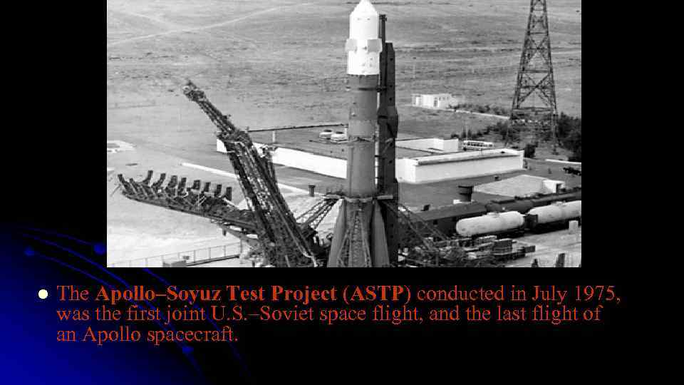 l The Apollo–Soyuz Test Project (ASTP) conducted in July 1975, was the first joint