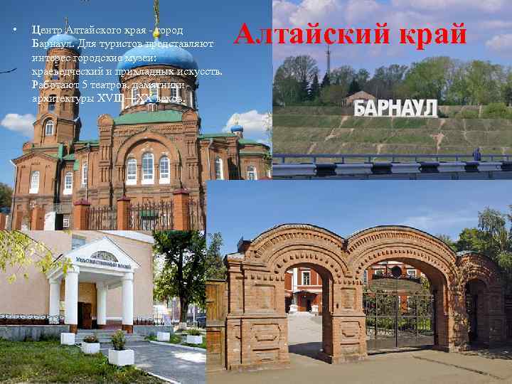  • Центр Алтайского края - город Барнаул. Для туристов представляют интерес городские музеи:
