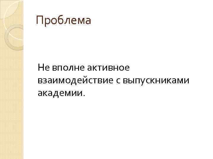 Проблема Не вполне активное взаимодействие с выпускниками академии. 