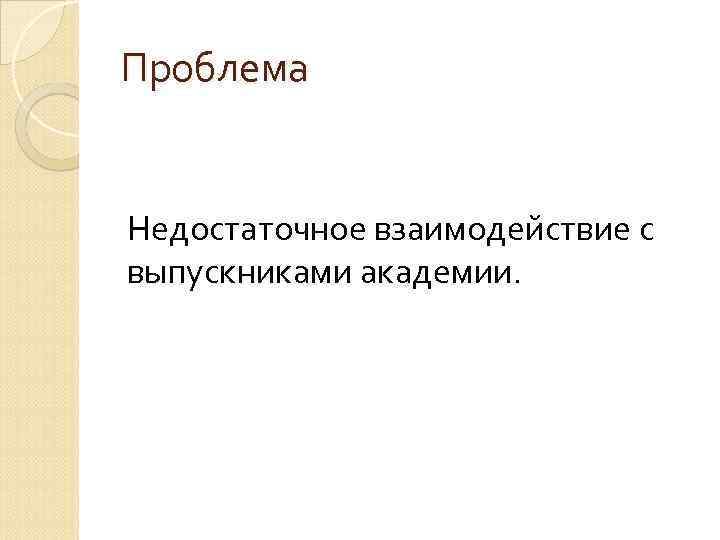 Проблема Недостаточное взаимодействие с выпускниками академии. 