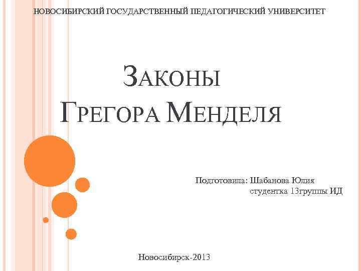 НОВОСИБИРСКИЙ ГОСУДАРСТВЕННЫЙ ПЕДАГОГИЧЕСКИЙ УНИВЕРСИТЕТ ЗАКОНЫ ГРЕГОРА МЕНДЕЛЯ Подготовила: Шабанова Юлия студентка 13 группы ИД