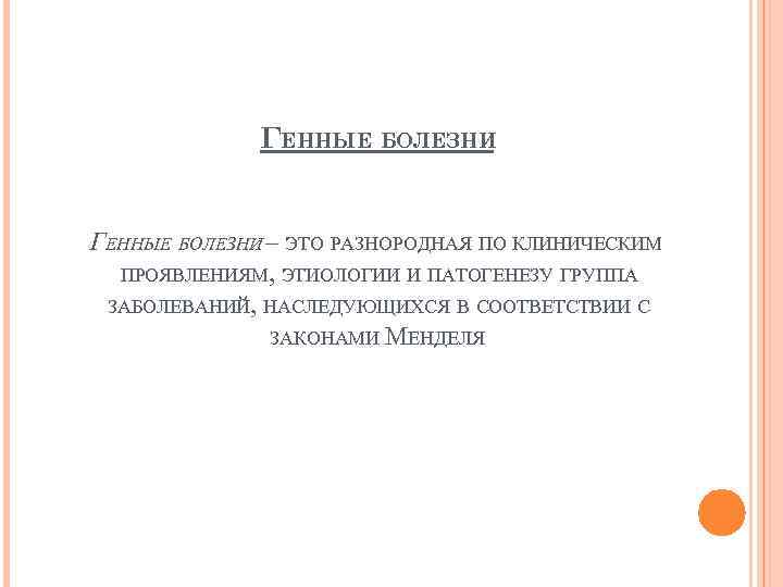 ГЕННЫЕ БОЛЕЗНИ – ЭТО РАЗНОРОДНАЯ ПО КЛИНИЧЕСКИМ ПРОЯВЛЕНИЯМ, ЭТИОЛОГИИ И ПАТОГЕНЕЗУ ГРУППА ЗАБОЛЕВАНИЙ, НАСЛЕДУЮЩИХСЯ