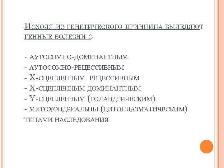 ИСХОДЯ ИЗ ГЕНЕТИЧЕСКОГО ПРИНЦИПА ВЫДЕЛЯЮТ ГЕННЫЕ БОЛЕЗНИ С - АУТОСОМНО-ДОМИНАНТНЫМ - АУТОСОМНО-РЕЦЕССИВНЫМ - Х-СЦЕПЛЕННЫМ