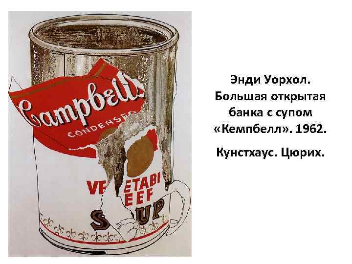 Энди Уорхол. Большая открытая банка с супом «Кемпбелл» . 1962. Кунстхаус. Цюрих. 