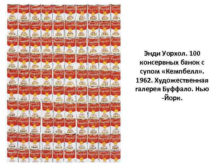 Энди Уорхол. 100 консервных банок с супом «Кемпбелл» . 1962. Художественная галерея Буффало. Нью