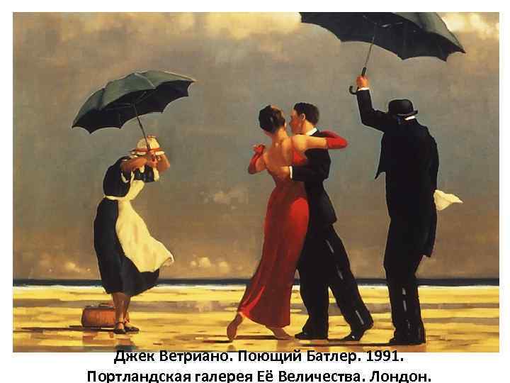 Джек Ветриано. Поющий Батлер. 1991. Портландская галерея Её Величества. Лондон. 