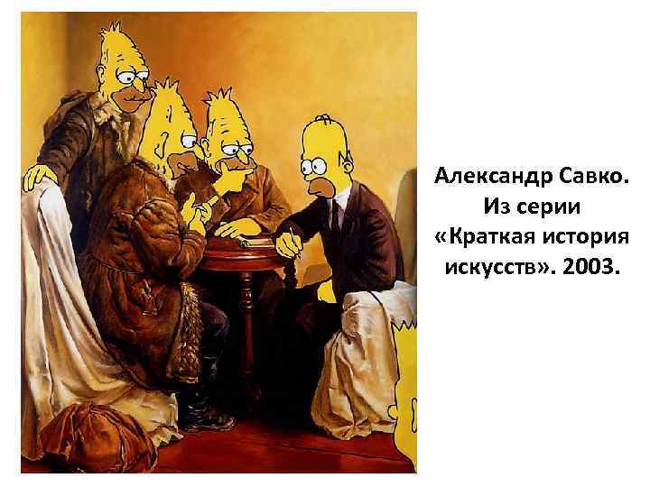 Александр Савко. Из серии «Краткая история искусств» . 2003. 