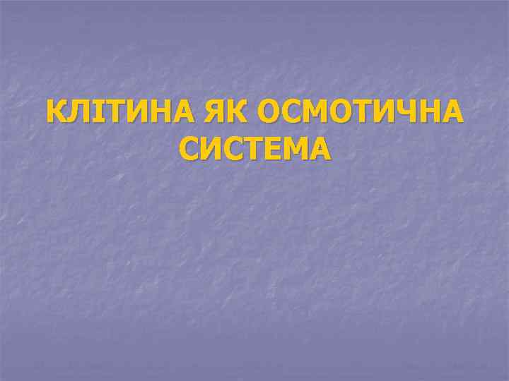 КЛІТИНА ЯК ОСМОТИЧНА СИСТЕМА 
