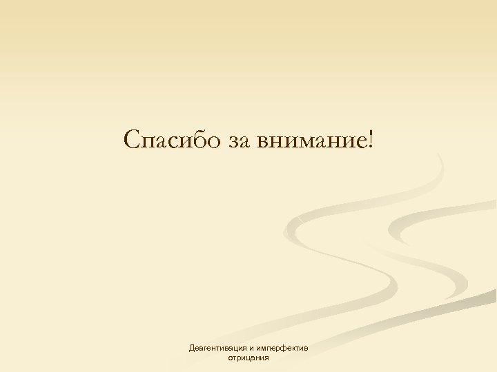 Спасибо за внимание! Деагентивация и имперфектив отрицания 