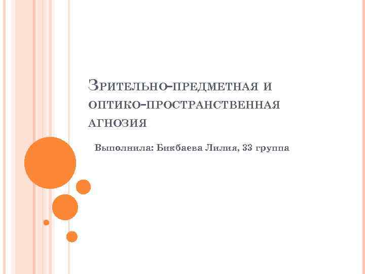 ЗРИТЕЛЬНО-ПРЕДМЕТНАЯ И ОПТИКО-ПРОСТРАНСТВЕННАЯ АГНОЗИЯ Выполнила: Бикбаева Лилия, 33 группа 