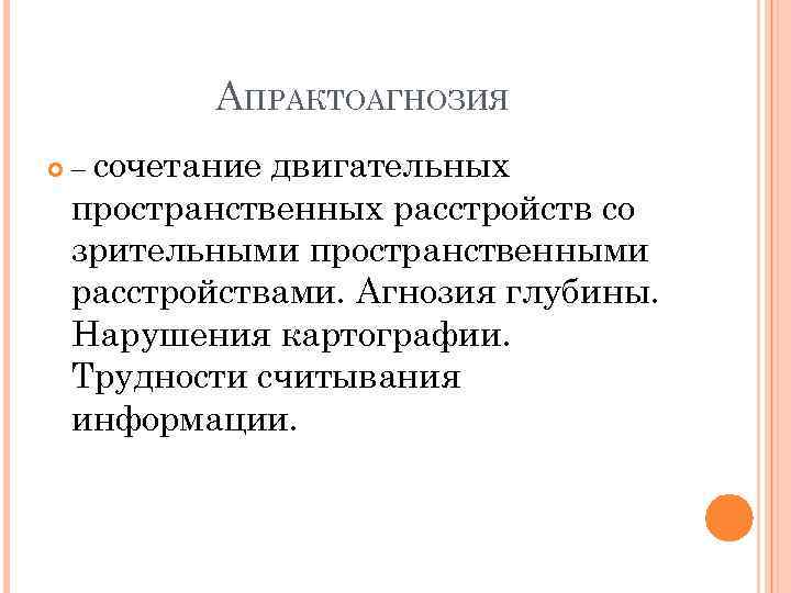 АПРАКТОАГНОЗИЯ – сочетание двигательных пространственных расстройств со зрительными пространственными расстройствами. Агнозия глубины. Нарушения картографии.