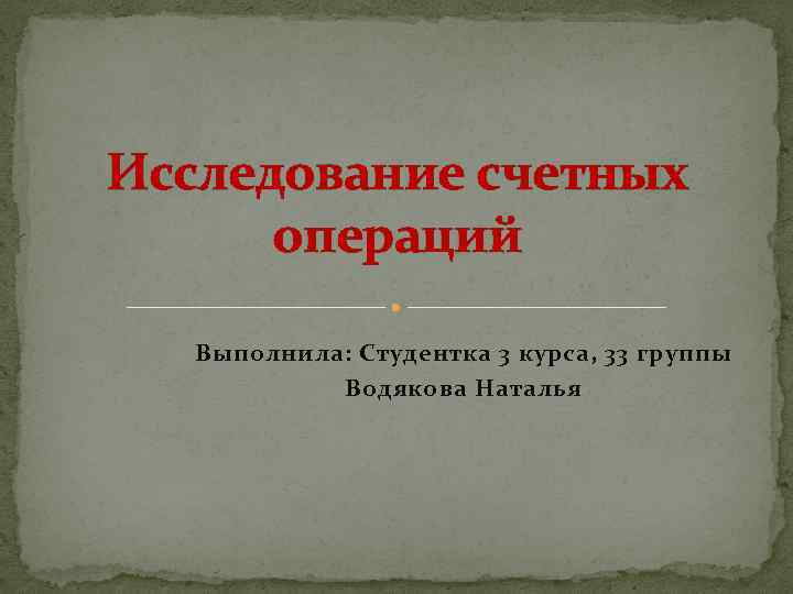 Исследование счетных операций Выполнила: Студентка 3 курса, 33 группы Водякова Наталья 