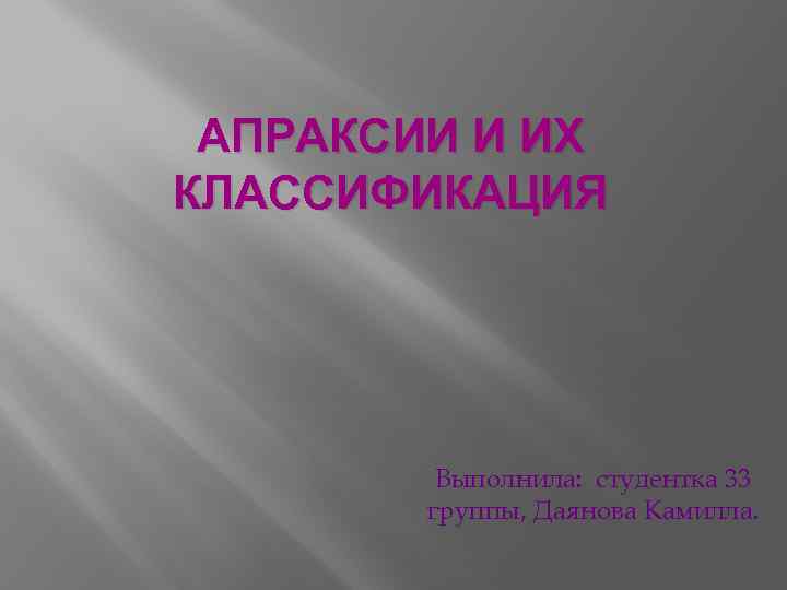 АПРАКСИИ И ИХ КЛАССИФИКАЦИЯ Выполнила: студентка 33 группы, Даянова Камилла. 