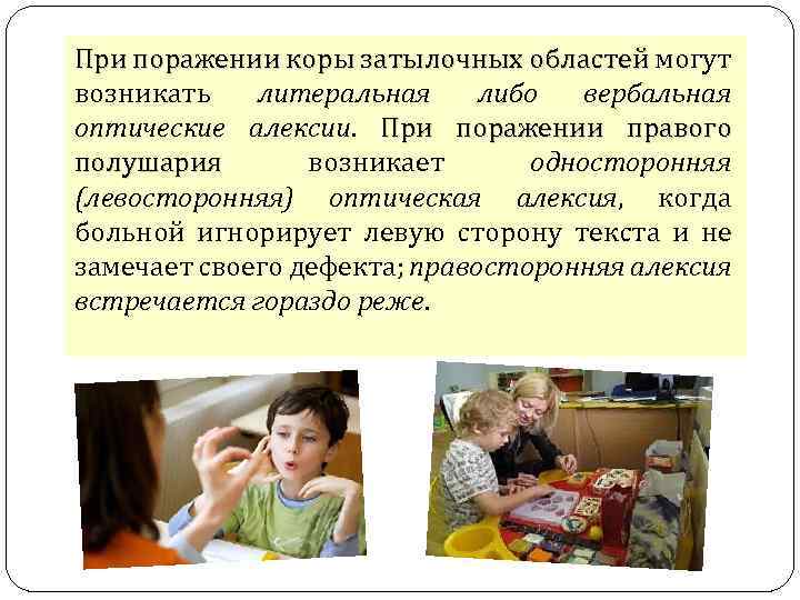 При поражении коры затылочных областей могут возникать литеральная либо вербальная оптические алексии. При поражении