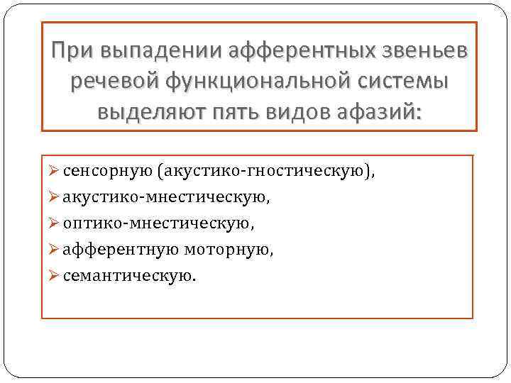 При выпадении афферентных звеньев речевой функциональной системы выделяют пять видов афазий: Ø сенсорную (акустико-гностическую),