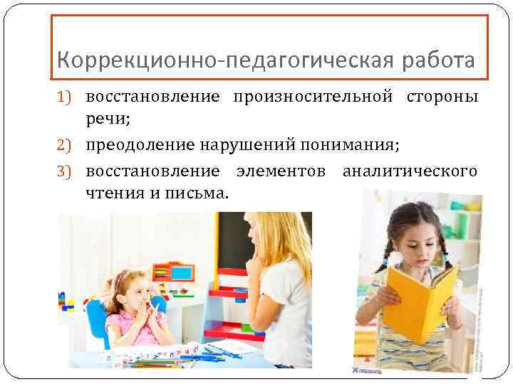Коррекционно-педагогическая работа 1) восстановление произносительной стороны речи; 2) преодоление нарушений понимания; 3) восстановление элементов