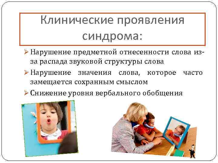 Клинические проявления синдрома: Ø Нарушение предметной отнесенности слова из- за распада звуковой структуры слова