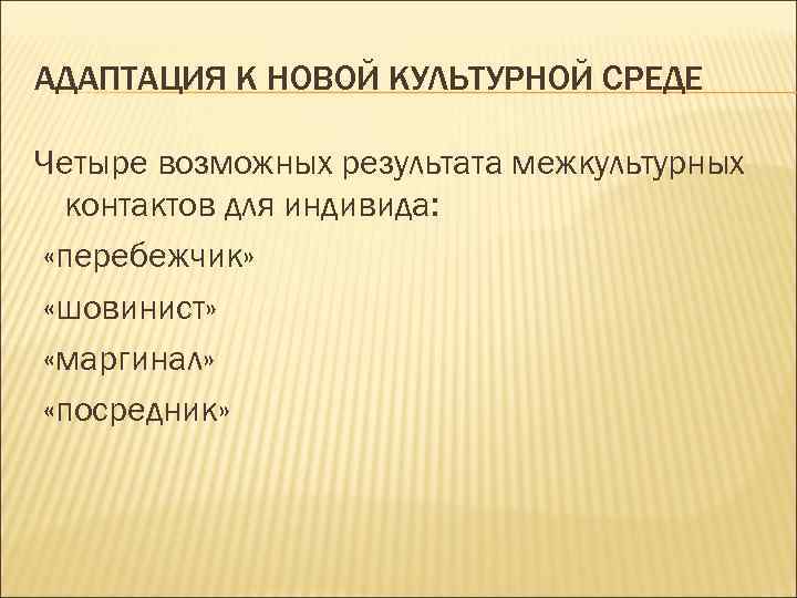 АДАПТАЦИЯ К НОВОЙ КУЛЬТУРНОЙ СРЕДЕ Четыре возможных результата межкультурных контактов для индивида: «перебежчик» «шовинист»